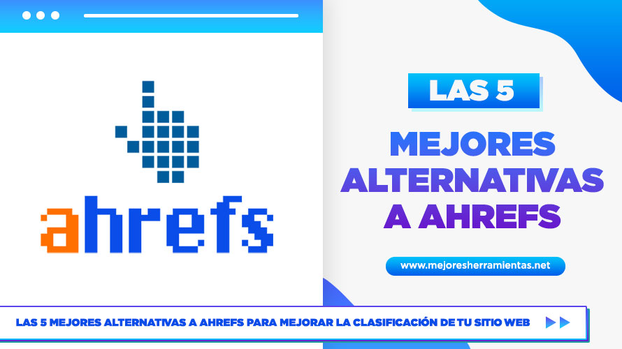 Las 5 Mejores Alternativas A Ahrefs Para Mejorar La Clasificación De Tu Sitio Web